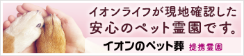 イオンライフが「50の品質基準」を設定し、火葬からご供養まで執り行えるペット霊園だけをご紹介するサイト、イオンのペット葬