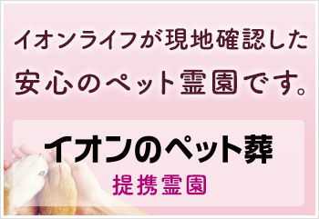 イオンライフが「50の品質基準」を設定し、火葬から供養まで執り行えるペット霊園だけをご紹介するサイト、イオンのペット葬