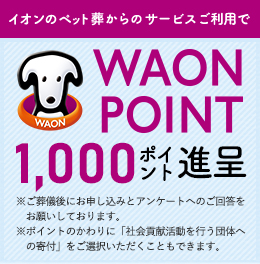 「イオンのペット葬」をご利用いただくと WAON POINT 1,000ポイント進呈