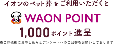 「イオンのペット葬」をご利用いただくと WAON POINT 1,000ポイント進呈