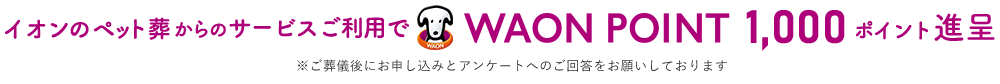 「イオンのペット葬」をご利用いただくと WAON POINT 1,000ポイント進呈